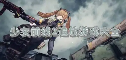 少女前线2追放游戏大全下载少女前线2追放游戏大全推荐少女前线2追放游戏大全排行游侠手游