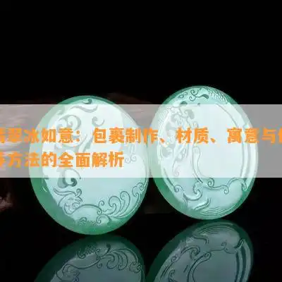翡翠冰如意包裹制作材质寓意与保养方法的全面解析