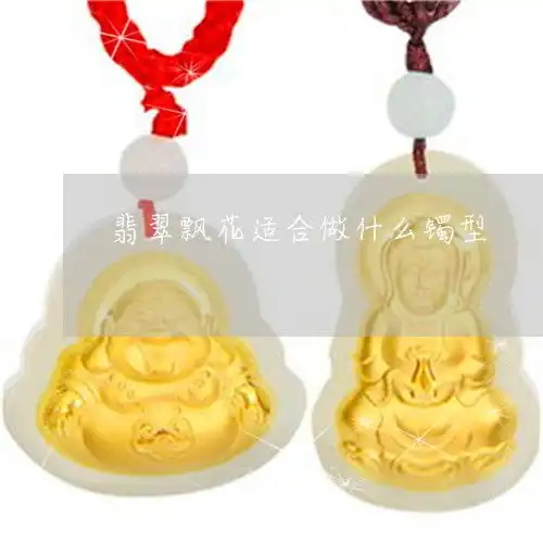 翡翠飘花适合做什么镯型