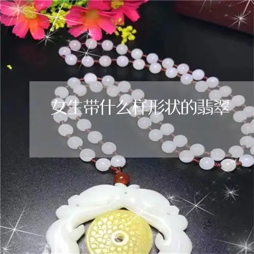女生带什么样形状的翡翠女生适合戴什么翡翠