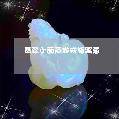 给你们普及一下翡翠小葫芦做戒指寓意小葫芦翡翠戒指图片今日更新实时2023已更新翡玉