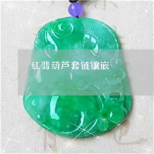 红翡葫芦套链镶嵌红翡葫芦套链镶嵌图片大全